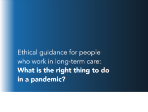 Ethical Guidance for People Who Work in Long-Term Care: What is the right thing to do in a pandemic?